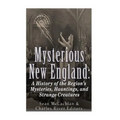 Mysterious New England: A History of the Region's Mysteries, Hauntings, and Strange Creatures - Paperback
